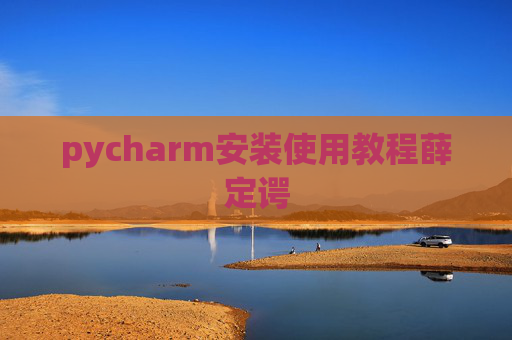 pycharm安装使用教程薛定谔 pycharm安装使用教程薛定谔